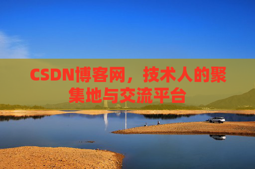 CSDN博客网，技术人的聚集地与交流平台